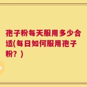 孢子粉每天服用多少合适(每日如何服用孢子粉？)