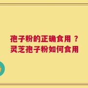 孢子粉的正确食用 ？灵芝孢子粉如何食用