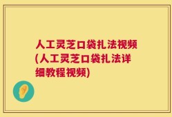 人工灵芝口袋扎法视频(人工灵芝口袋扎法详细教程视频)