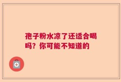 孢子粉水凉了还适合喝吗？你可能不知道的