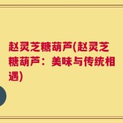 赵灵芝糖葫芦(赵灵芝糖葫芦：美味与传统相遇)