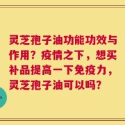 灵芝孢子油功能功效与作用？疫情之下，想买补品提高一下免疫力，灵芝孢子油可以吗？