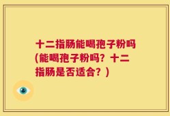 十二指肠能喝孢子粉吗(能喝孢子粉吗？十二指肠是否适合？)