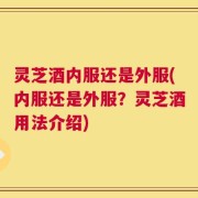 灵芝酒内服还是外服(内服还是外服？灵芝酒用法介绍)