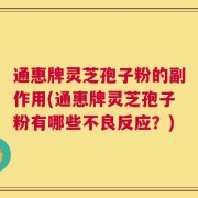 通惠牌灵芝孢子粉的副作用(通惠牌灵芝孢子粉有哪些不良反应？)