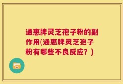 通惠牌灵芝孢子粉的副作用(通惠牌灵芝孢子粉有哪些不良反应？)