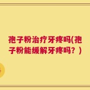 孢子粉治疗牙疼吗(孢子粉能缓解牙疼吗？)