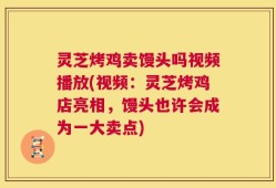 灵芝烤鸡卖馒头吗视频播放(视频：灵芝烤鸡店亮相，馒头也许会成为一大卖点)