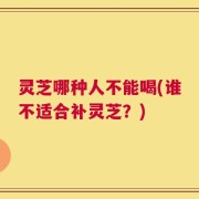 灵芝哪种人不能喝(谁不适合补灵芝？)