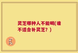 灵芝哪种人不能喝(谁不适合补灵芝？)