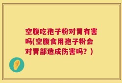 空腹吃孢子粉对胃有害吗(空腹食用孢子粉会对胃部造成伤害吗？)