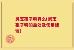 灵芝孢子粉真么(灵芝孢子粉的益处及使用建议)