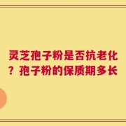 灵芝孢子粉是否抗老化？孢子粉的保质期多长