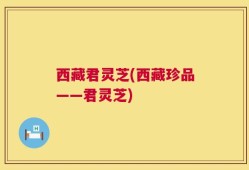 西藏君灵芝(西藏珍品——君灵芝)