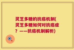灵芝多糖的抗癌机制(灵芝多糖如何对抗癌症？——抗癌机制解析)
