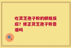 吃灵芝孢子粉的瞑眩反应？修正灵芝孢子粉靠谱吗