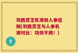 羽西灵芝乳液和人参区别(羽西灵芝与人参乳液对比：功效不同！)