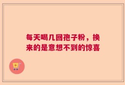 每天喝几回孢子粉，换来的是意想不到的惊喜