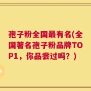 孢子粉全国最有名(全国著名孢子粉品牌TOP1，你品尝过吗？)