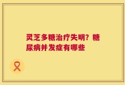 灵芝多糖治疗失明？糖尿病并发症有哪些