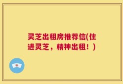 灵芝出租房推荐信(住进灵芝，精神出租！)
