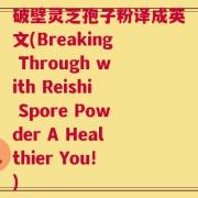 破壁灵芝孢子粉译成英文(Breaking Through with Reishi Spore Powder A Healthier You!)