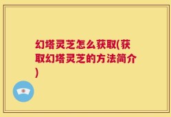 幻塔灵芝怎么获取(获取幻塔灵芝的方法简介)