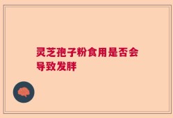 灵芝孢子粉食用是否会导致发胖