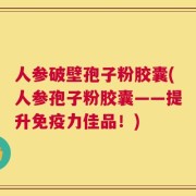 人参破壁孢子粉胶囊(人参孢子粉胶囊——提升免疫力佳品！)
