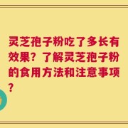 灵芝孢子粉吃了多长有效果？了解灵芝孢子粉的食用方法和注意事项？