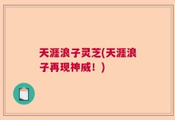 天涯浪子灵芝(天涯浪子再现神威！)