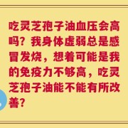 吃灵芝孢子油血压会高吗？我身体虚弱总是感冒发烧，想着可能是我的免疫力不够高，吃灵芝孢子油能不能有所改善？