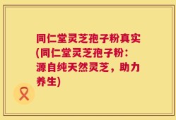 同仁堂灵芝孢子粉真实(同仁堂灵芝孢子粉：源自纯天然灵芝，助力养生)