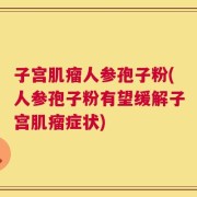 子宫肌瘤人参孢子粉(人参孢子粉有望缓解子宫肌瘤症状)
