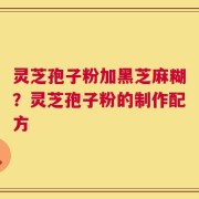 灵芝孢子粉加黑芝麻糊？灵芝孢子粉的制作配方