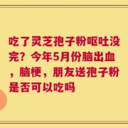吃了灵芝孢子粉呕吐没完？今年5月份脑出血，脑梗，朋友送孢子粉是否可以吃吗