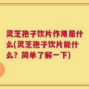 灵芝孢子饮片作用是什么(灵芝孢子饮片能什么？简单了解一下)