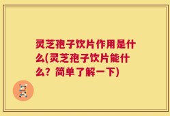 灵芝孢子饮片作用是什么(灵芝孢子饮片能什么？简单了解一下)