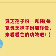 灵芝孢子粉一克装(每克灵芝孢子粉都珍贵，来看看它的功效吧！)