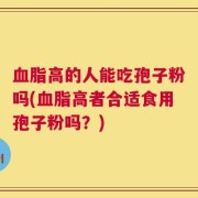 血脂高的人能吃孢子粉吗(血脂高者合适食用孢子粉吗？)