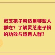 灵芝孢子粉适用哪些人群吃？了解灵芝孢子粉的功效与适用人群？