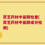 灵芝药材中甾醇检查(灵芝药材中甾醇成分检测)