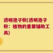 透明孢子粉(透明孢子粉：植物的重要辅助工具)