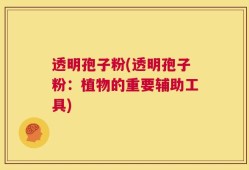 透明孢子粉(透明孢子粉：植物的重要辅助工具)
