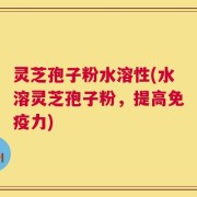灵芝孢子粉水溶性(水溶灵芝孢子粉，提高免疫力)