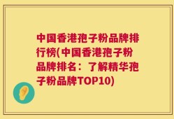 中国香港孢子粉品牌排行榜(中国香港孢子粉品牌排名：了解精华孢子粉品牌TOP10)