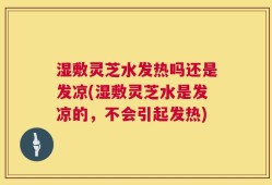 湿敷灵芝水发热吗还是发凉(湿敷灵芝水是发凉的，不会引起发热)