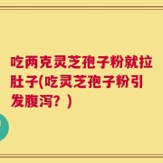 吃两克灵芝孢子粉就拉肚子(吃灵芝孢子粉引发腹泻？)