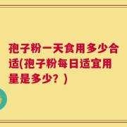 孢子粉一天食用多少合适(孢子粉每日适宜用量是多少？)