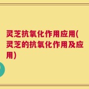 灵芝抗氧化作用应用(灵芝的抗氧化作用及应用)